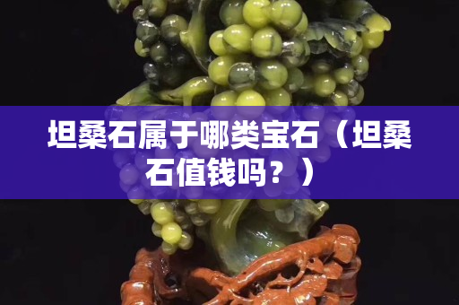 坦桑石屬于哪類寶石（坦桑石值錢嗎？）