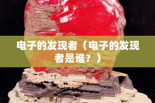 電子的發現者（電子的發現者是誰？）
