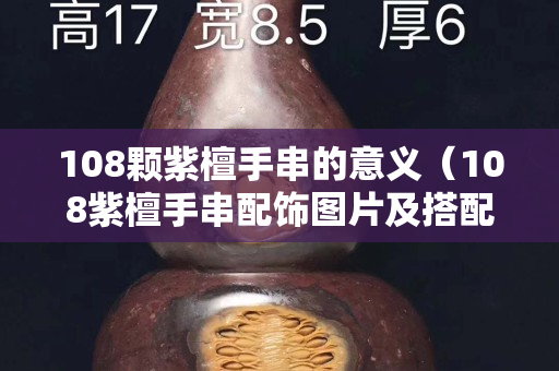 108顆紫檀手串的意義（108紫檀手串配飾圖片及搭配）