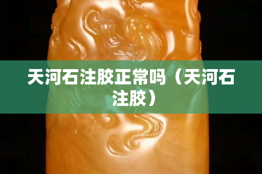 天河石注膠正常嗎（天河石 注膠）