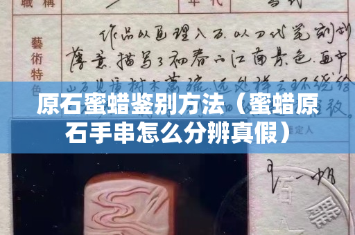 原石蜜蠟鑒別方法（蜜蠟原石手串怎么分辨真假）