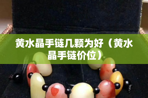 黃水晶手鏈幾顆為好（黃水晶手鏈價位）