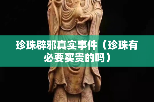 珍珠辟邪真實事件（珍珠有必要買貴的嗎）