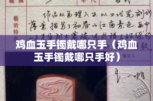 雞血玉手鐲戴哪只手（雞血玉手鐲戴哪只手好）