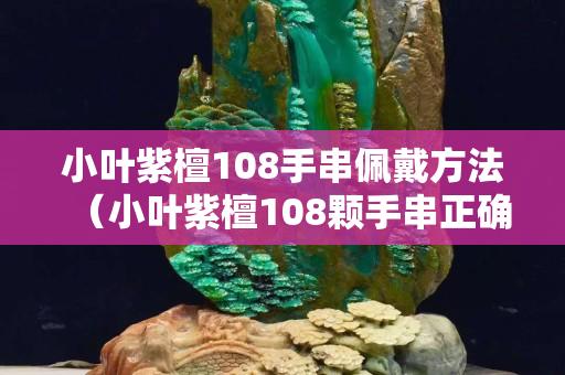 小葉紫檀108手串佩戴方法（小葉紫檀108顆手串正確戴法）