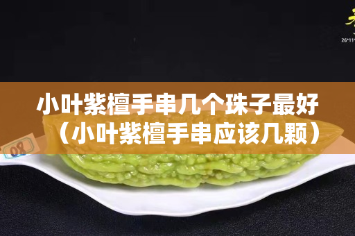 小葉紫檀手串幾個珠子最好（小葉紫檀手串應該幾顆）