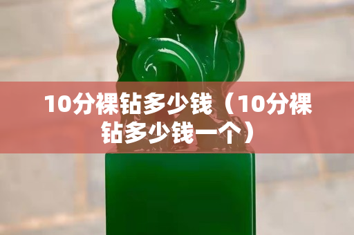 10分裸鉆多少錢（10分裸鉆多少錢一個）
