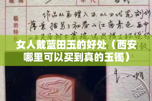 女人戴藍(lán)田玉的好處（西安哪里可以買到真的玉鐲）