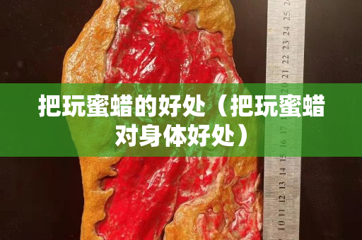 把玩蜜蠟的好處（把玩蜜蠟對身體好處）