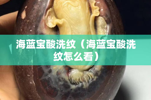 海藍寶酸洗紋（海藍寶酸洗紋怎么看）