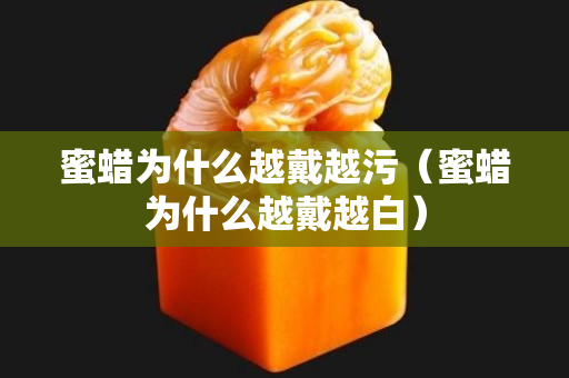 蜜蠟為什么越戴越污（蜜蠟為什么越戴越白）