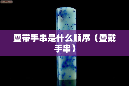 疊帶手串是什么順序（疊戴手串）