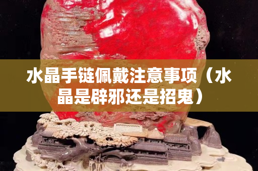 水晶手鏈佩戴注意事項（水晶是辟邪還是招鬼）