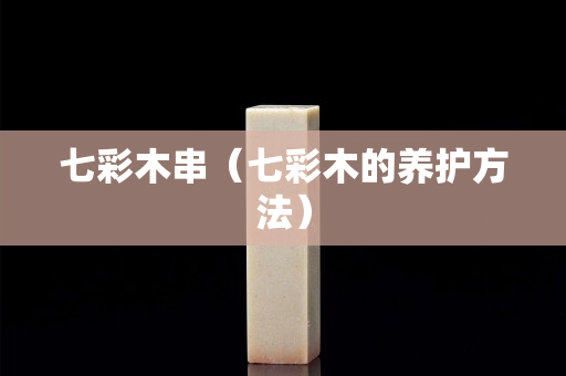 七彩木串（七彩木的養(yǎng)護(hù)方法）