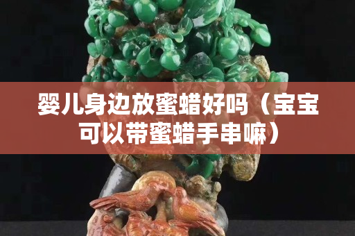 嬰兒身邊放蜜蠟好嗎（寶寶可以帶蜜蠟手串嘛）