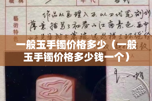 一般玉手鐲價格多少（一般玉手鐲價格多少錢一個）
