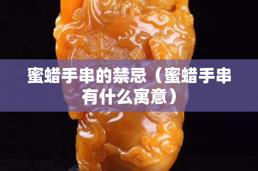 蜜蠟手串的禁忌（蜜蠟手串有什么寓意）