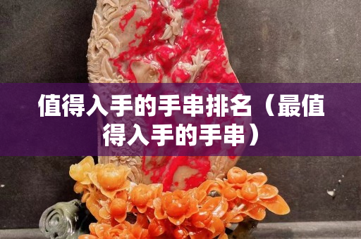 值得入手的手串排名（最值得入手的手串）