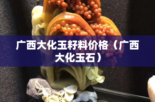 廣西大化玉籽料價格（廣西大化玉石）