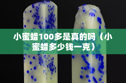 小蜜蠟100多是真的嗎（小蜜蠟多少錢一克）