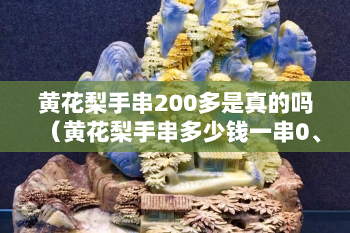 黃花梨手串200多是真的嗎（黃花梨手串多少錢一串0、10公分）