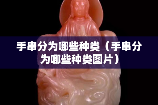 手串分為哪些種類（手串分為哪些種類圖片）