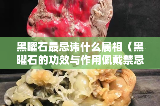 黑曜石最忌諱什么屬相（黑曜石的功效與作用佩戴禁忌）