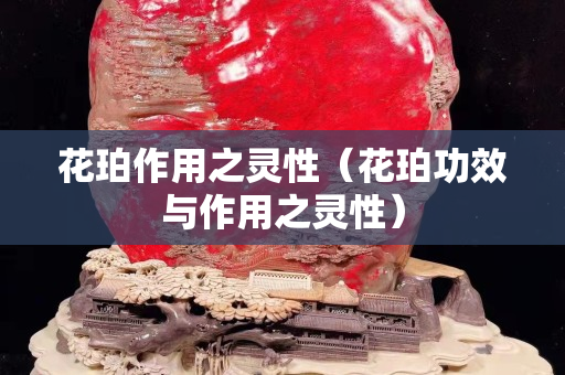 花珀作用之靈性（花珀功效與作用之靈性）