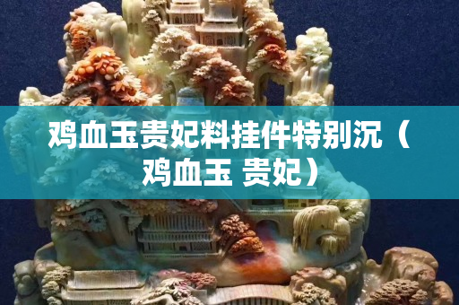雞血玉貴妃料掛件特別沉（雞血玉 貴妃）