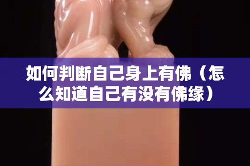 如何判斷自己身上有佛（怎么知道自己有沒有佛緣）