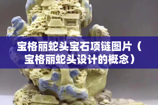 寶格麗蛇頭寶石項鏈圖片（寶格麗蛇頭設計的概念）