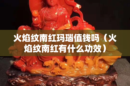 火焰紋南紅瑪瑙值錢嗎（火焰紋南紅有什么功效）