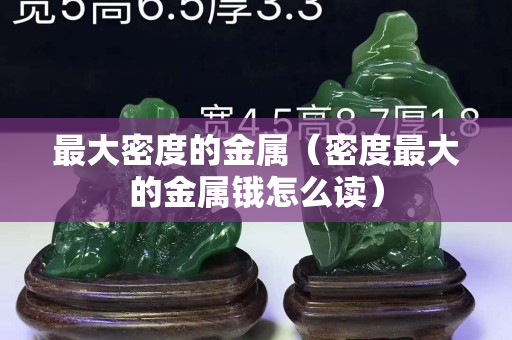 最大密度的金屬（密度最大的金屬鋨怎么讀）