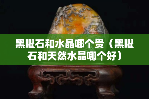 黑曜石和水晶哪個貴（黑曜石和天然水晶哪個好）