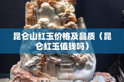 昆侖山紅玉價(jià)格及品質(zhì)（昆侖紅玉值錢(qián)嗎）