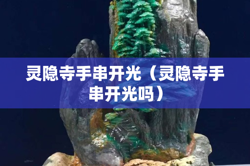 靈隱寺手串開光（靈隱寺手串開光嗎）