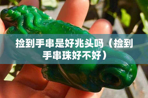 撿到手串是好兆頭嗎（撿到手串珠好不好）