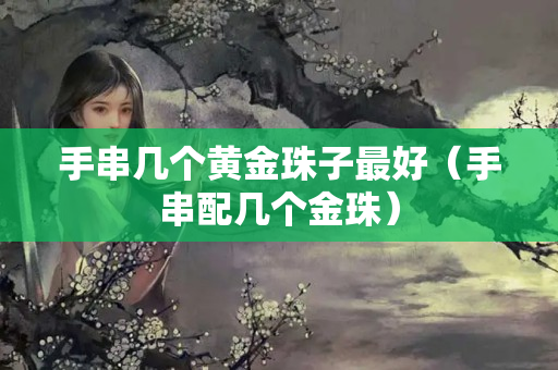 手串幾個黃金珠子最好（手串配幾個金珠）