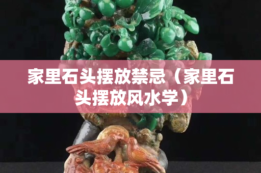家里石頭擺放禁忌（家里石頭擺放風水學）