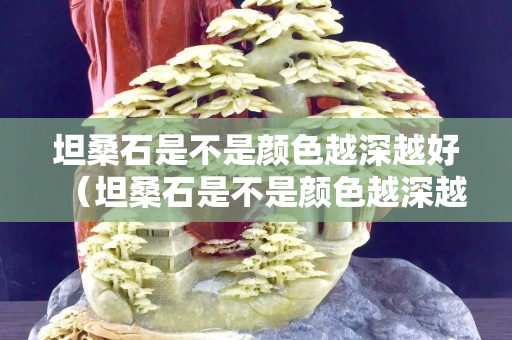坦桑石是不是顏色越深越好（坦桑石是不是顏色越深越好呢）