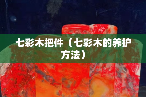 七彩木把件（七彩木的養護方法）