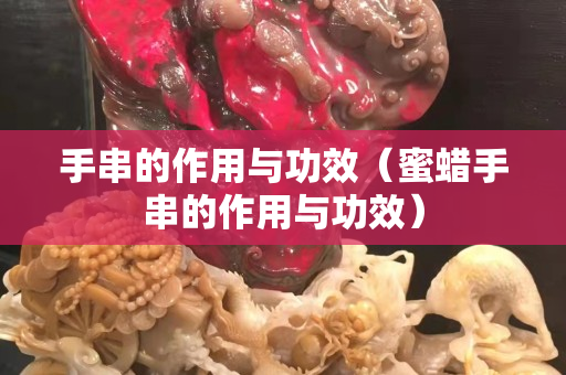 手串的作用與功效（蜜蠟手串的作用與功效）