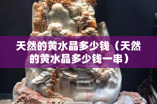 天然的黃水晶多少錢（天然的黃水晶多少錢一串）