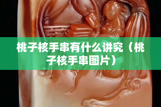 桃子核手串有什么講究（桃子核手串圖片）