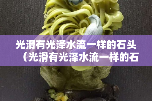 光滑有光澤水流一樣的石頭（光滑有光澤水流一樣的石頭嗎）