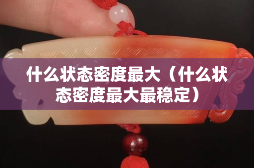 什么狀態密度最大（什么狀態密度最大最穩定）