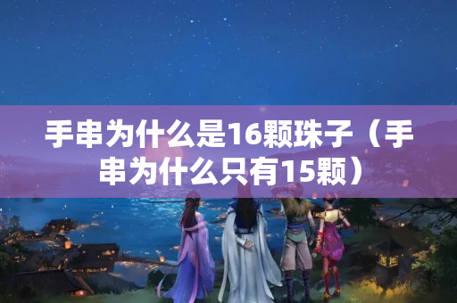 手串為什么是16顆珠子（手串為什么只有15顆）