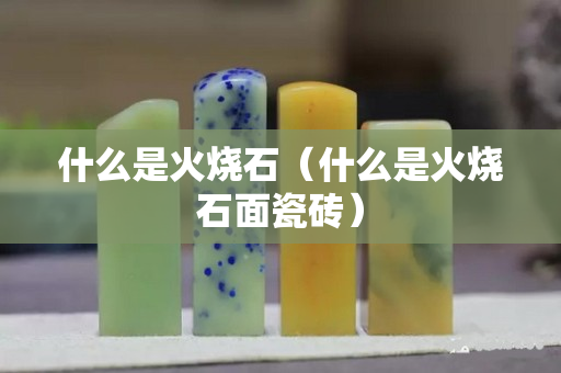 什么是火燒石（什么是火燒石面瓷磚）