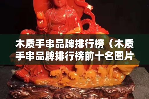 木質手串品牌排行榜（木質手串品牌排行榜前十名圖片）
