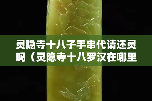靈隱寺十八子手串代請還靈嗎（靈隱寺十八羅漢在哪里）